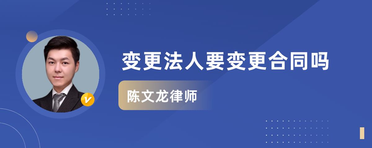 变更法人要变更合同吗_陈文龙律师律师问答-华律61语音问答