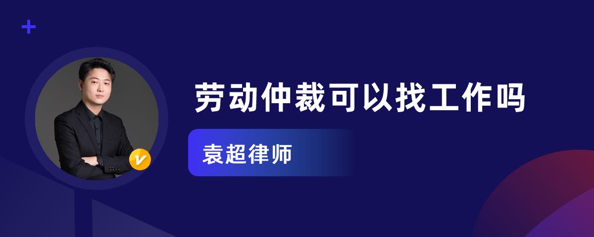 劳动仲裁可以找工作吗_周凡力律师律师问答-华律61