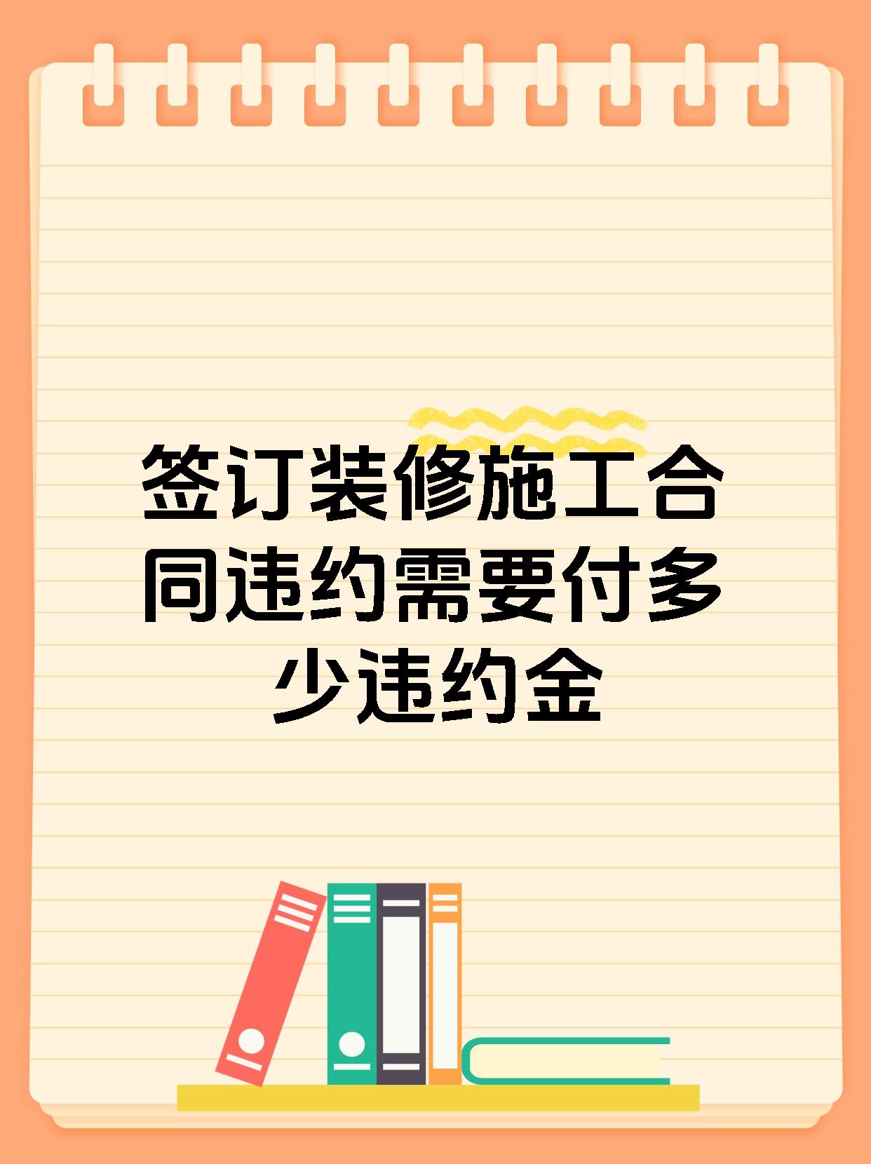 签订装修施工合同违约需要付多少违约金