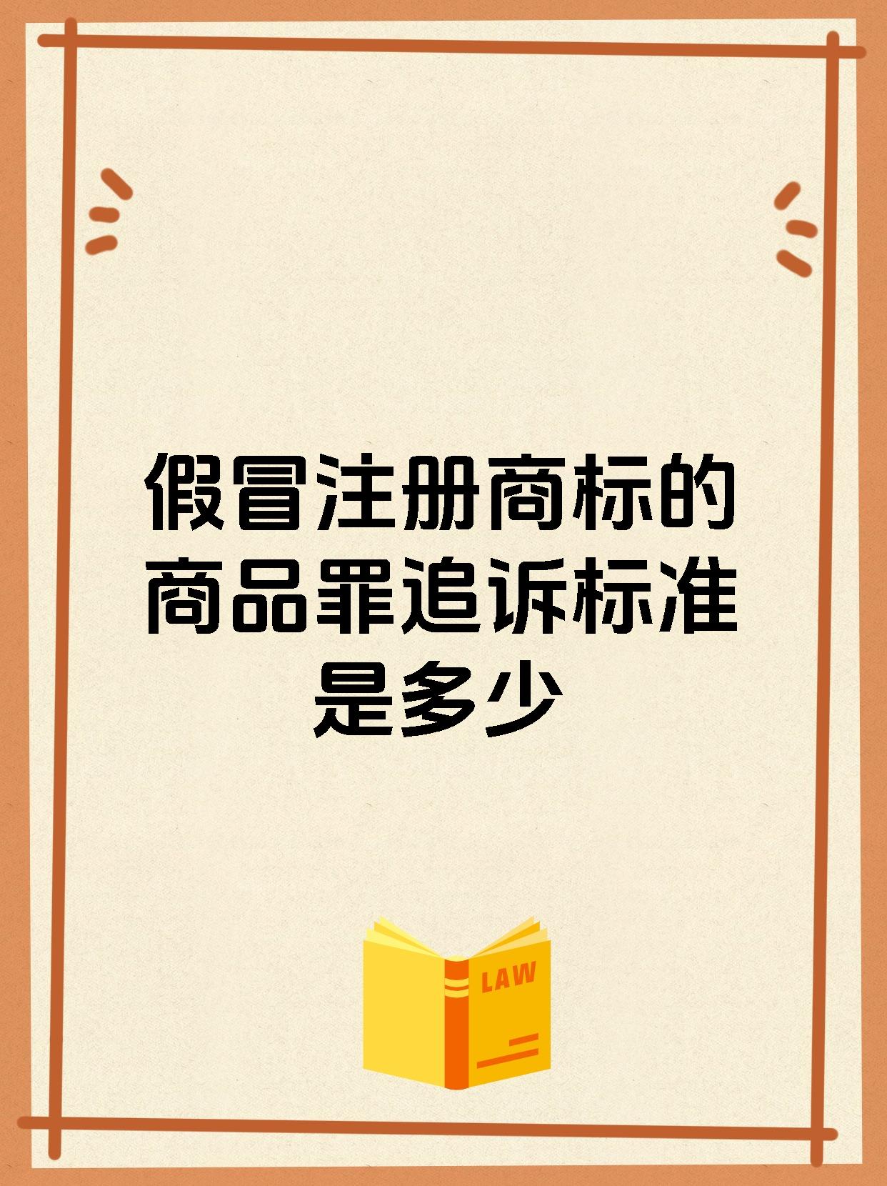 假冒注册商标的商品罪追诉标准是多少