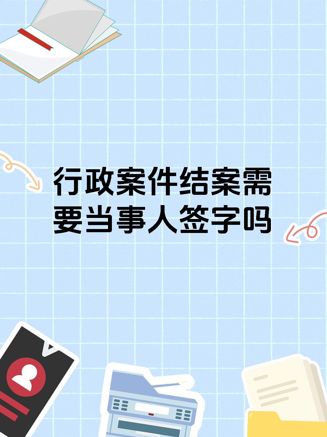 行政案件结案需要当事人签字吗