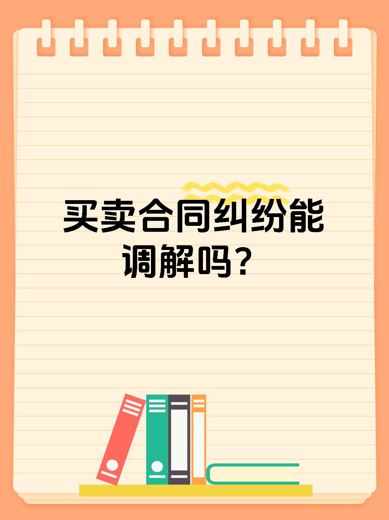 买卖合同纠纷能调解吗？