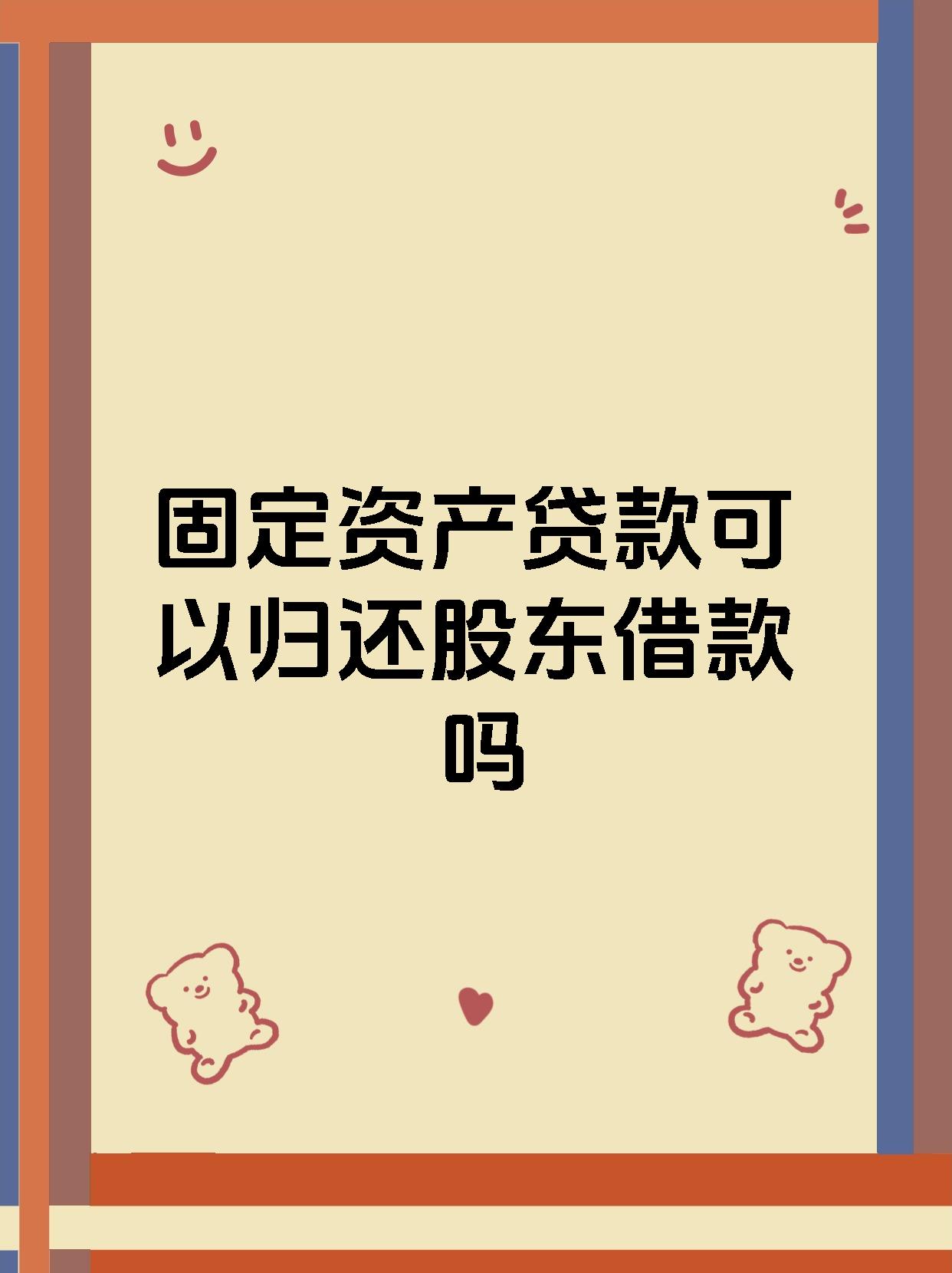 固定资产贷款可以归还股东借款吗