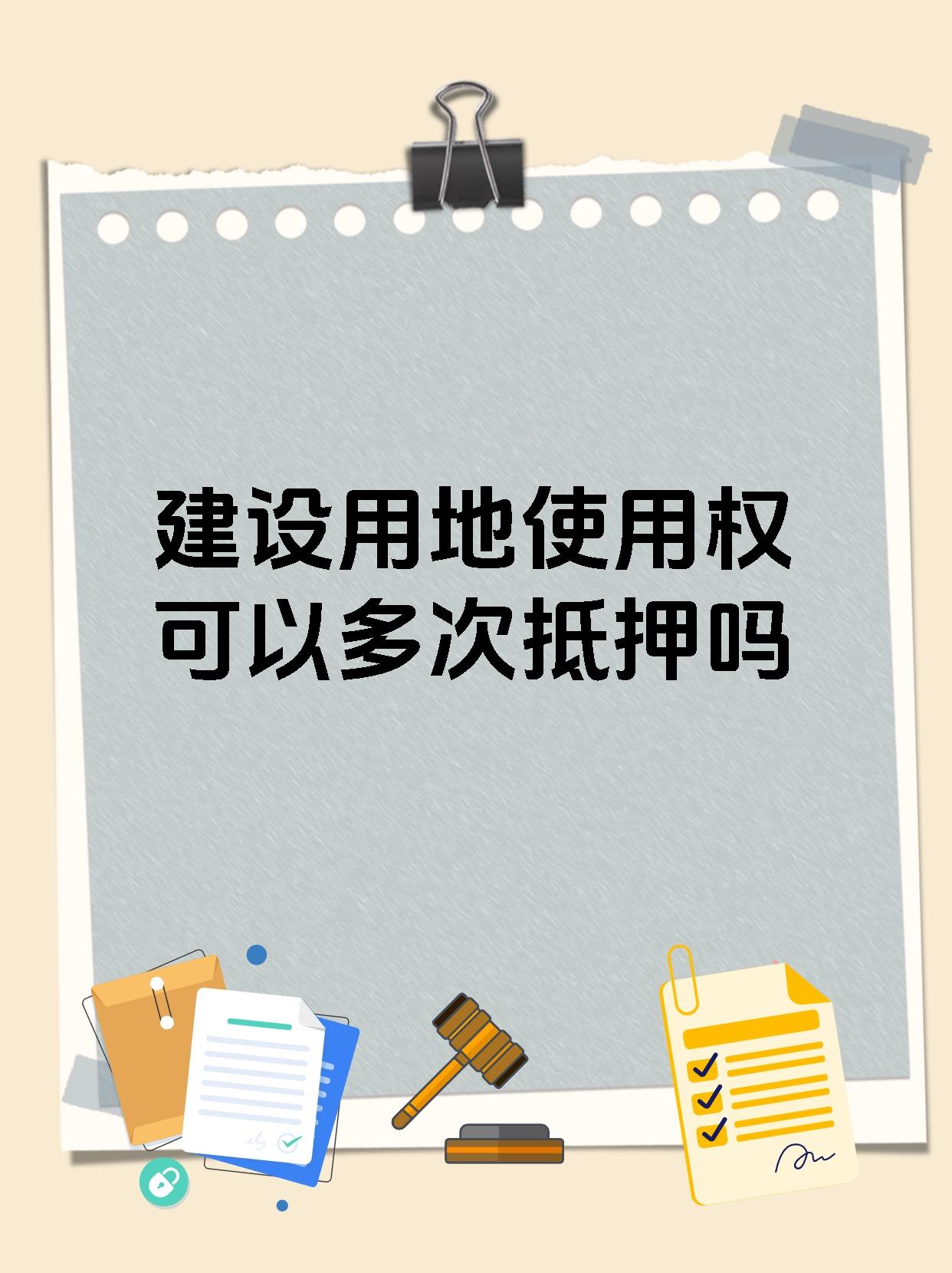 建设用地使用权可以多次抵押吗