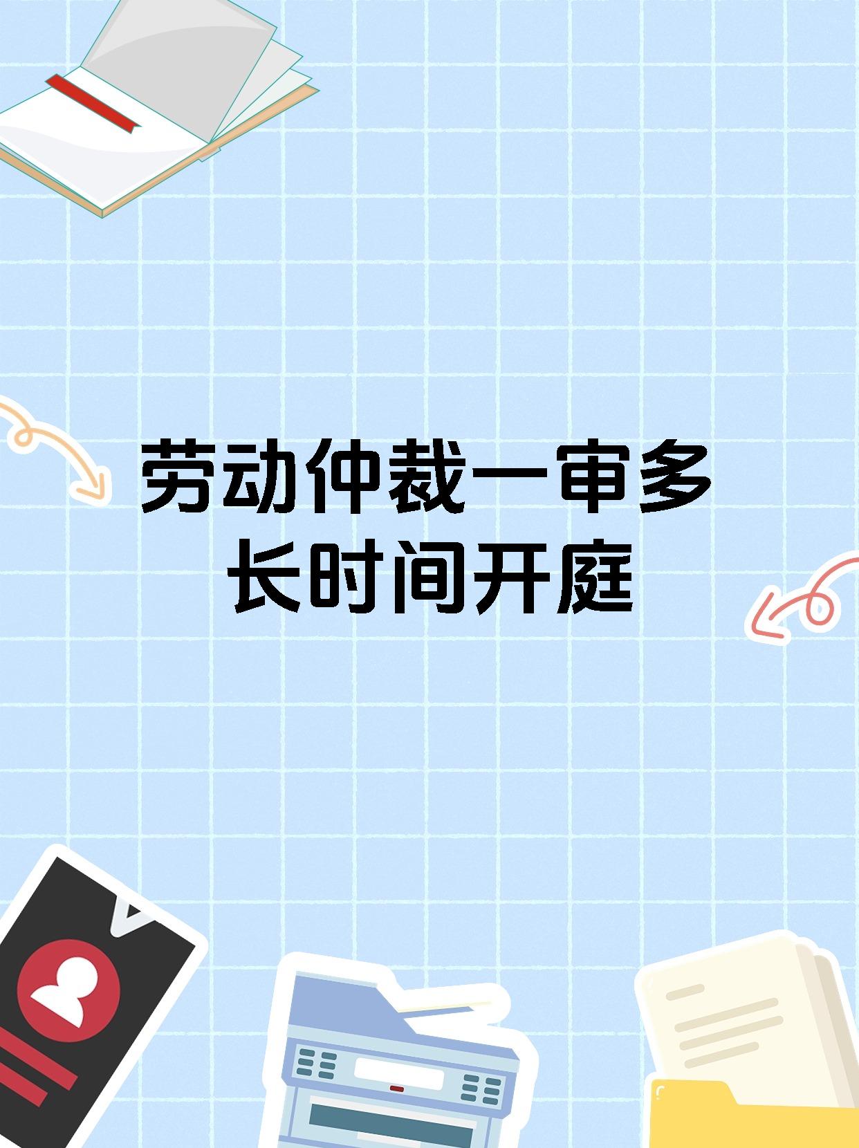 劳动仲裁一审多长时间开庭