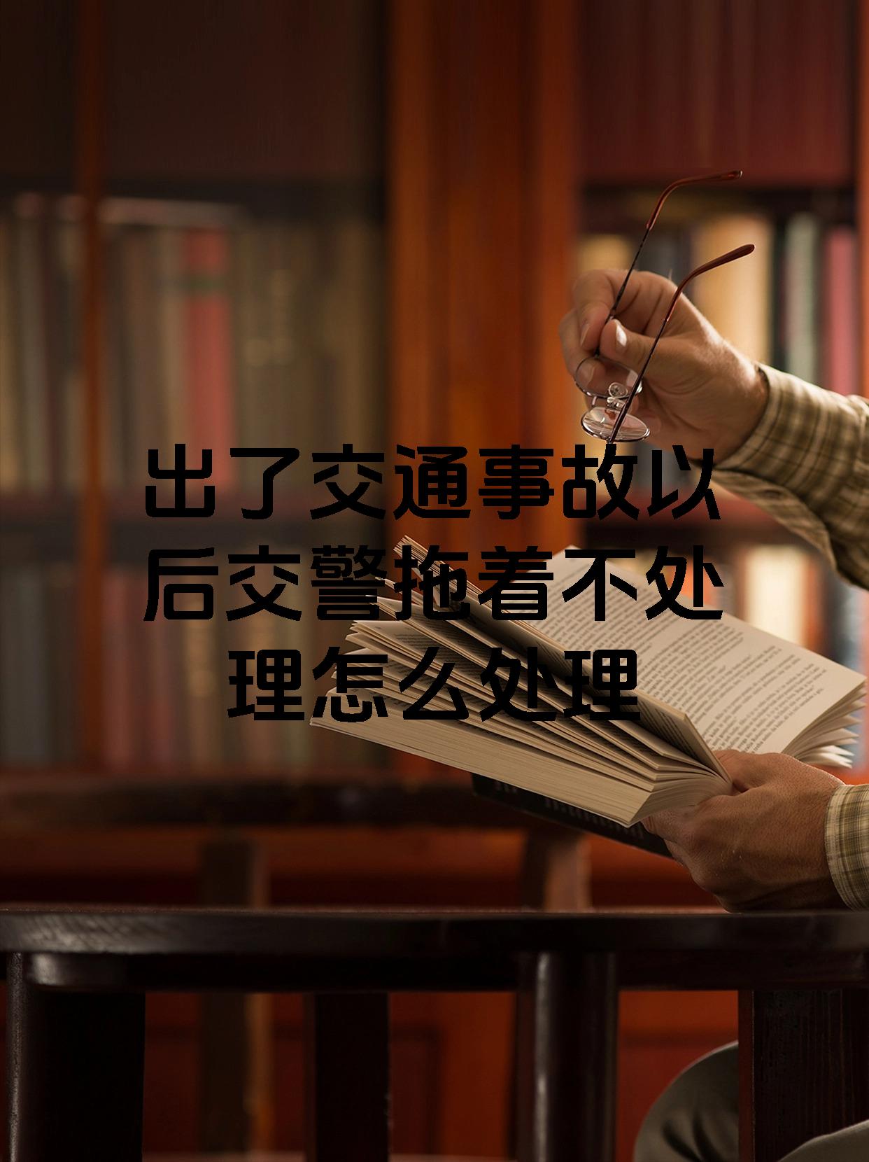 出了交通事故以后交警拖着不处理怎么处理