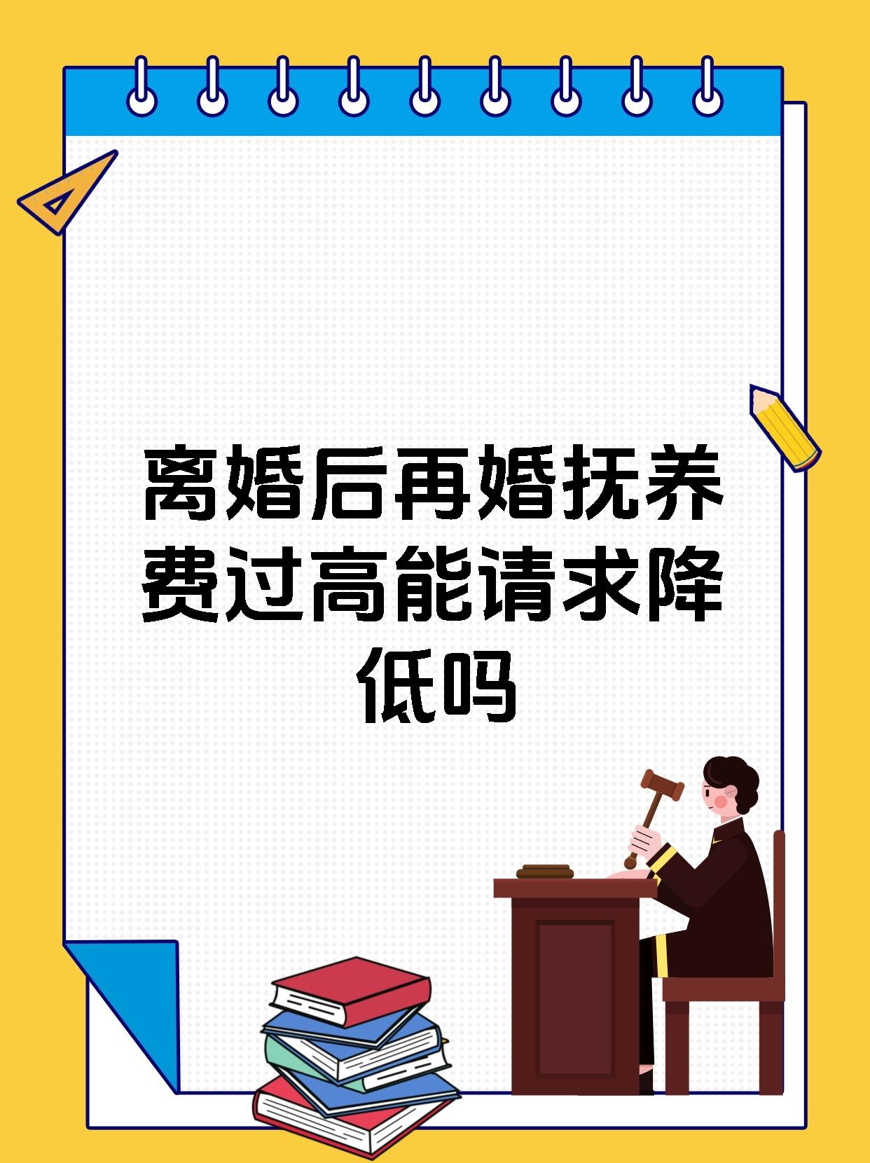 离婚后再婚抚养费过高能请求降低吗