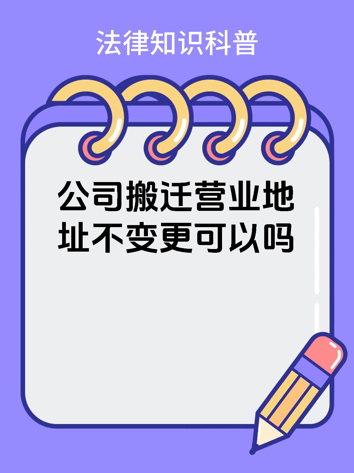 公司搬迁营业地址不变更可以吗