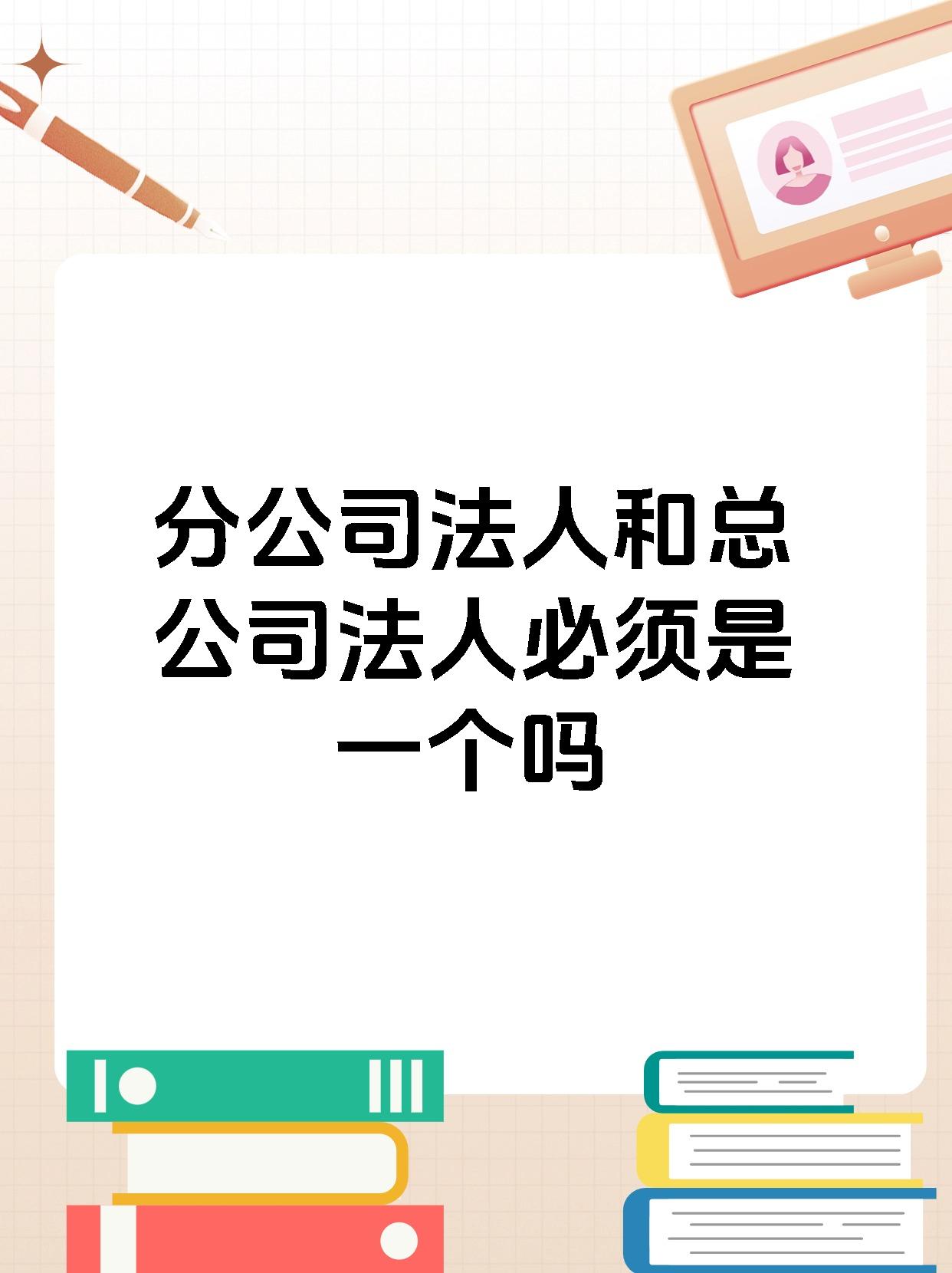 分公司法人和总公司法人必须是一个吗