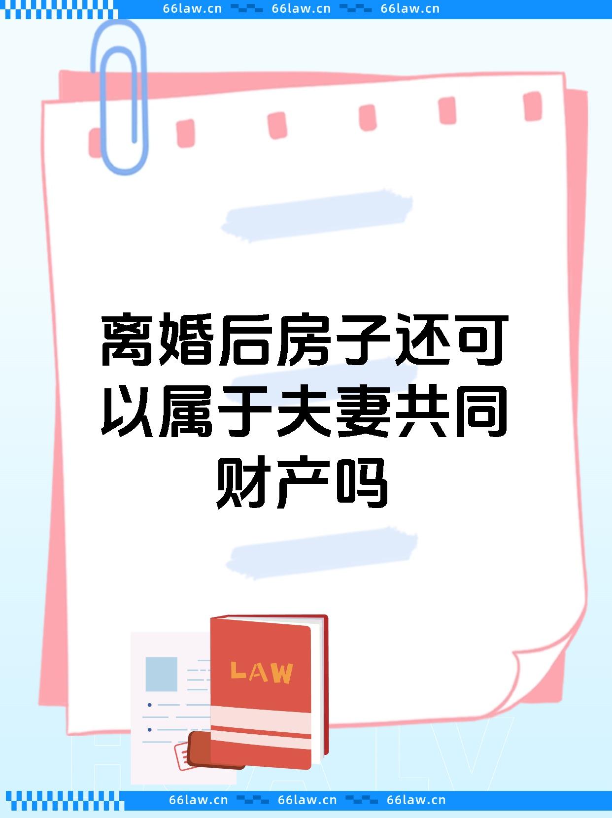 离婚后房子还可以属于夫妻共同财产吗