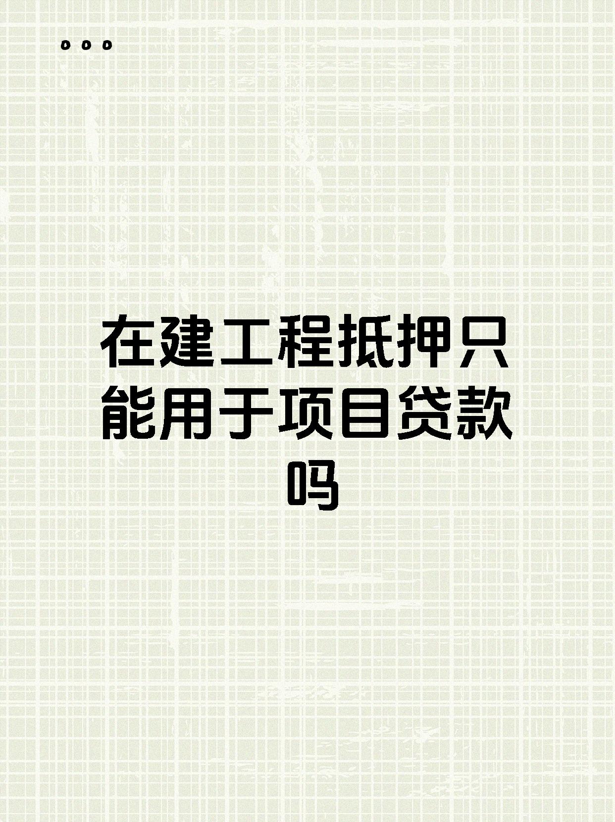 在建工程抵押只能用于项目贷款吗