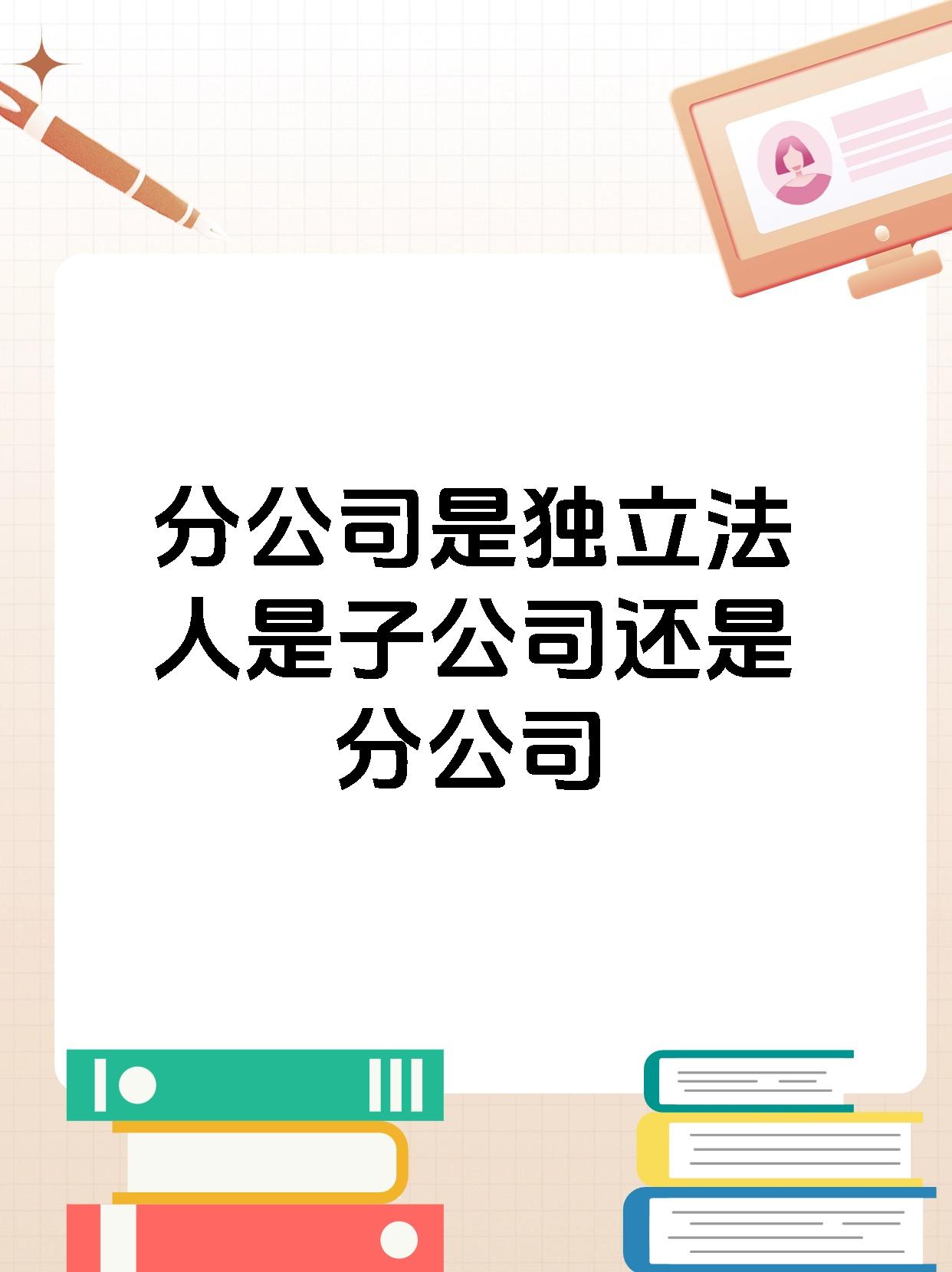 分公司是独立法人是子公司还是分公司