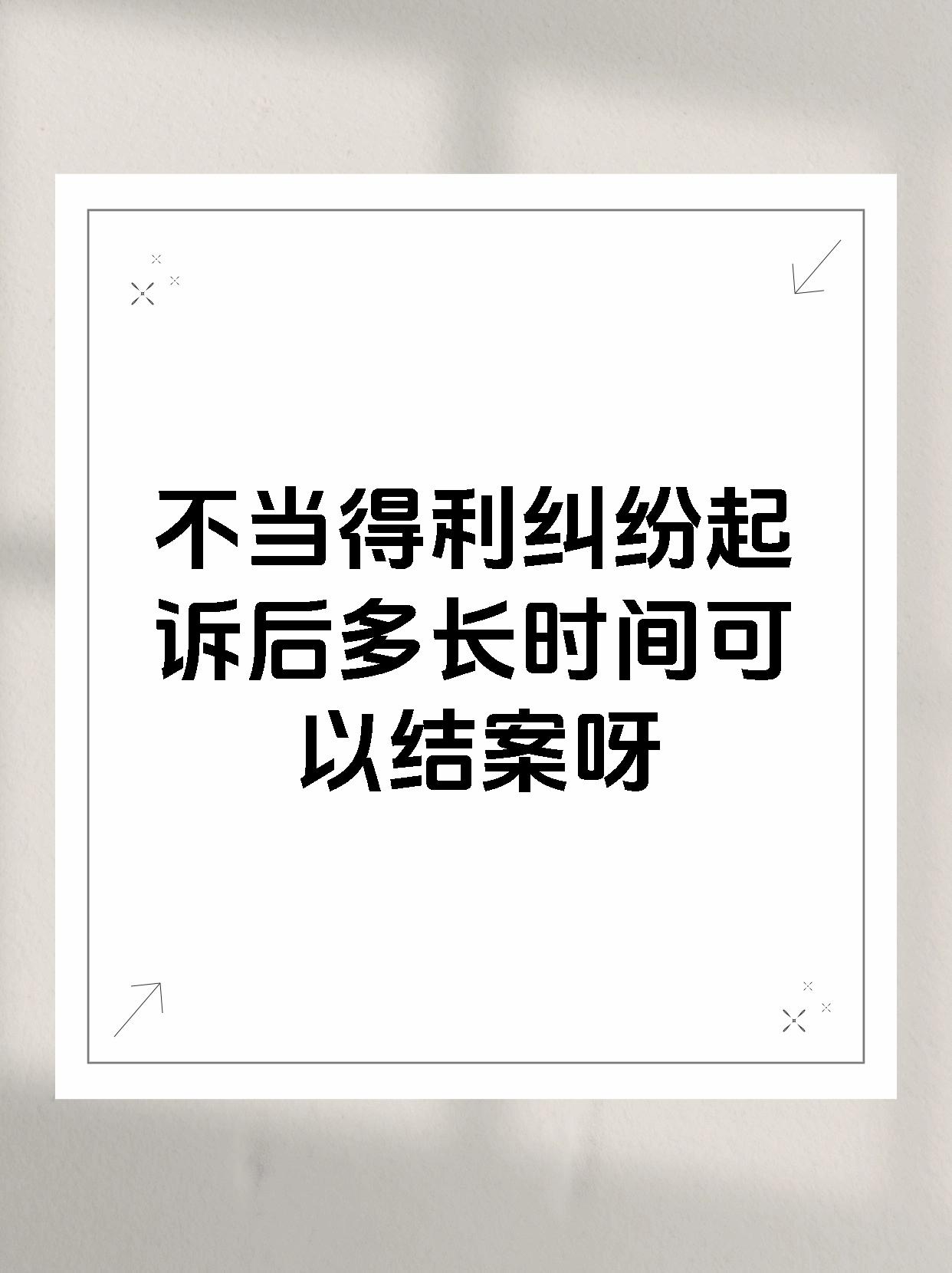 不当得利纠纷起诉后多长时间可以结案呀