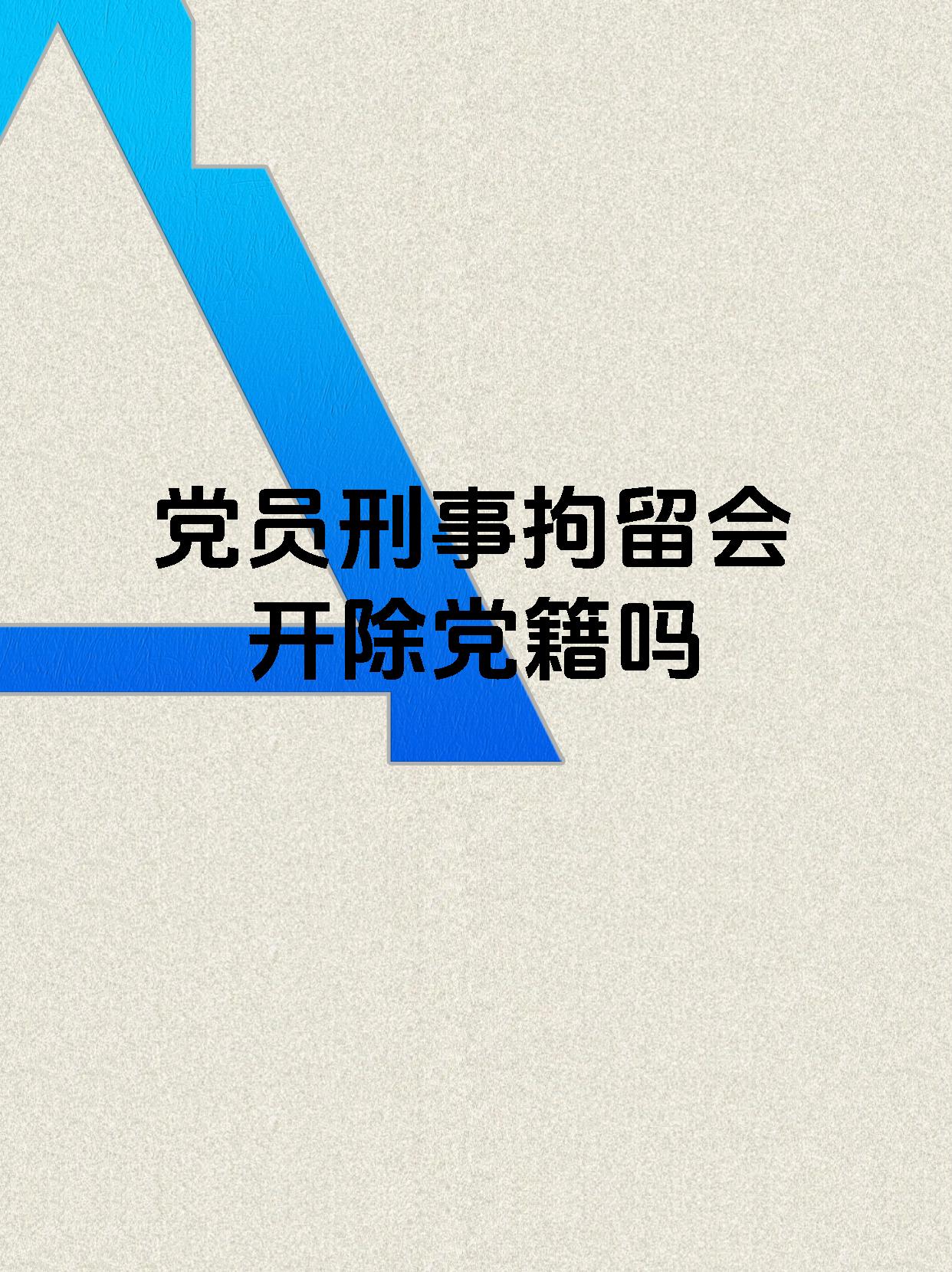 党员刑事拘留会开除党籍吗