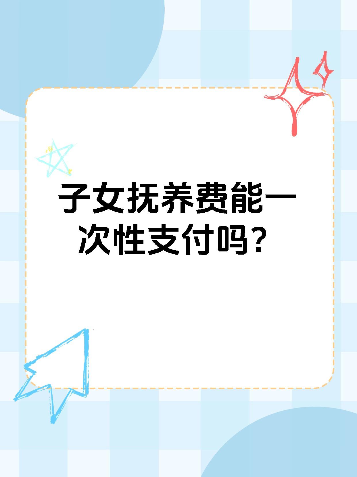 子女抚养费能一次性支付吗？