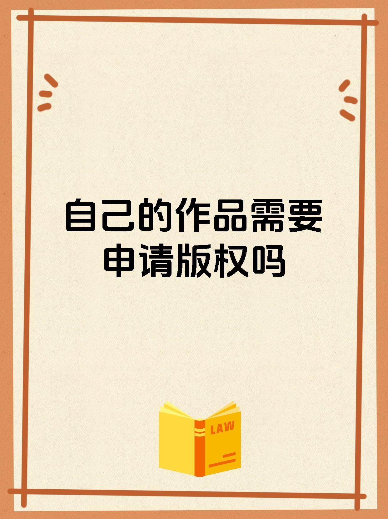 自己的作品需要申请版权吗