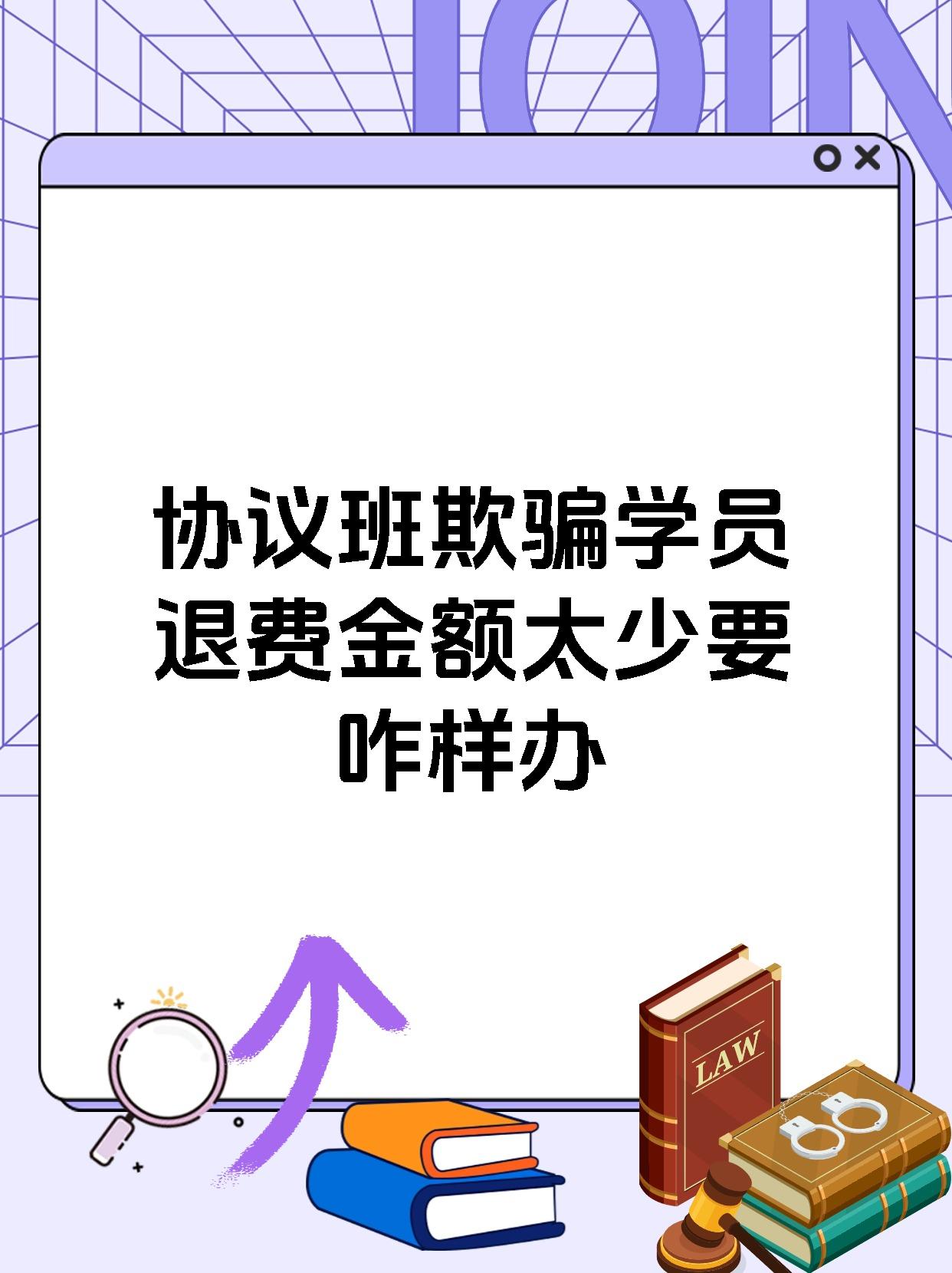 协议班欺骗学员退费金额太少要咋样办