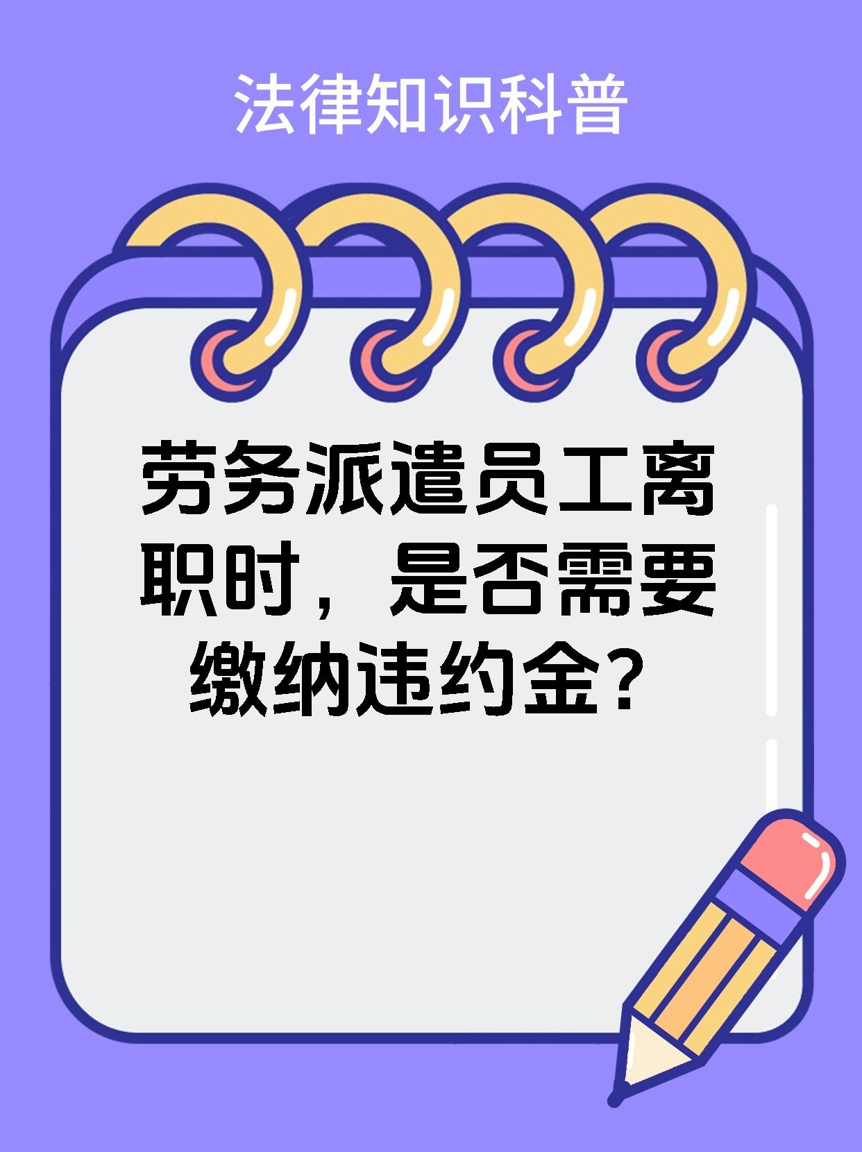 劳务派遣员工离职时，是否需要缴纳违约金？