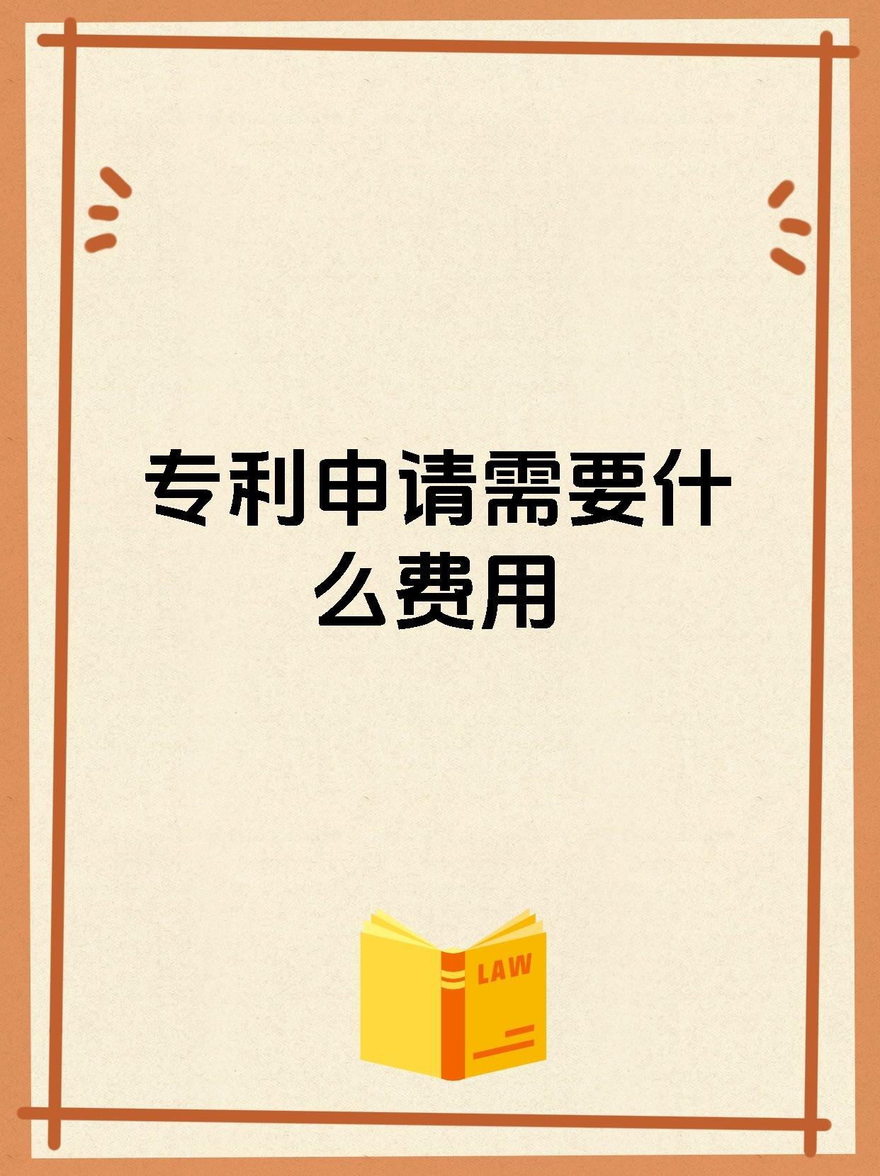 专利申请需要什么费用