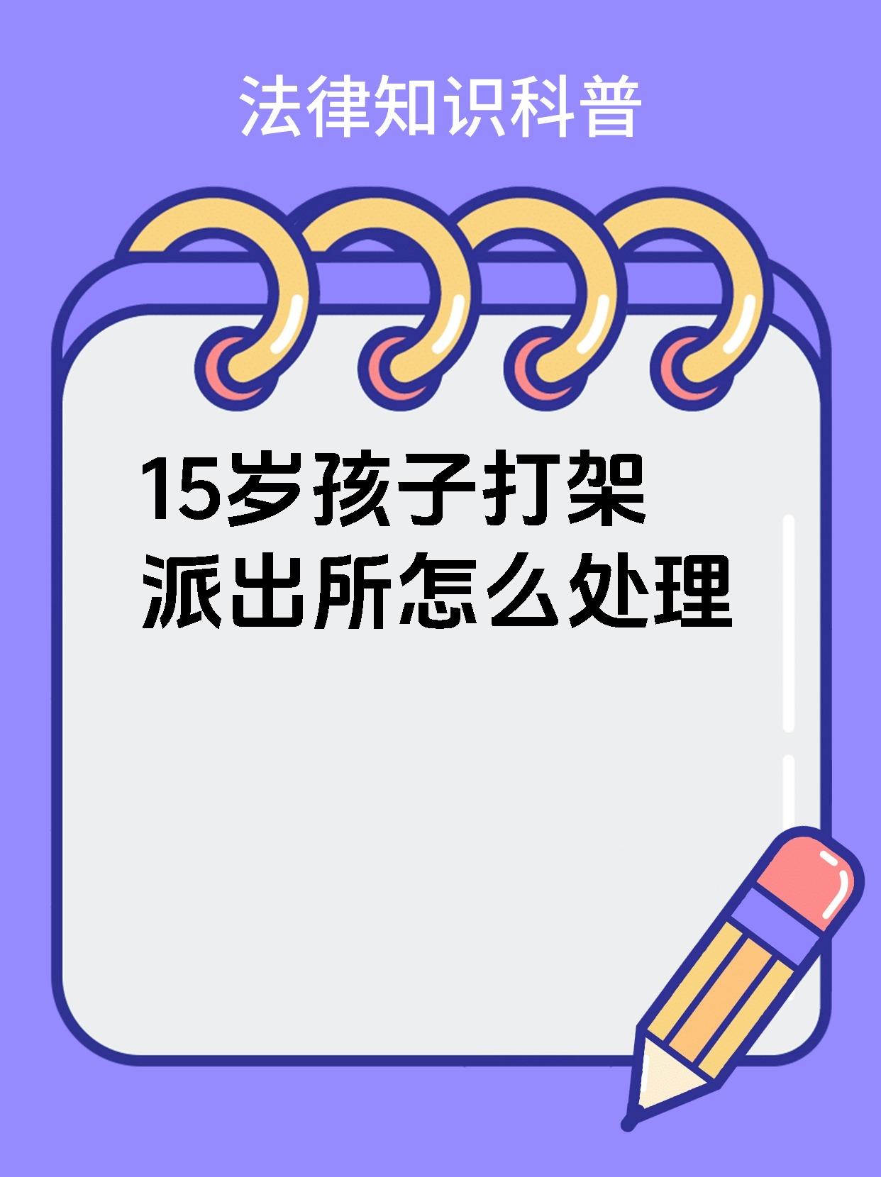 15岁孩子打架派出所怎么处理