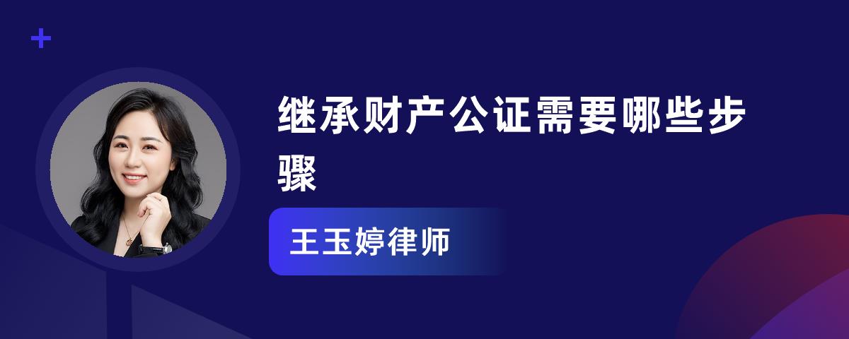 繼承財產公證需要哪些步驟_王玉婷律師律師問答-華律61精選解答